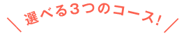 選べる3つのコース!